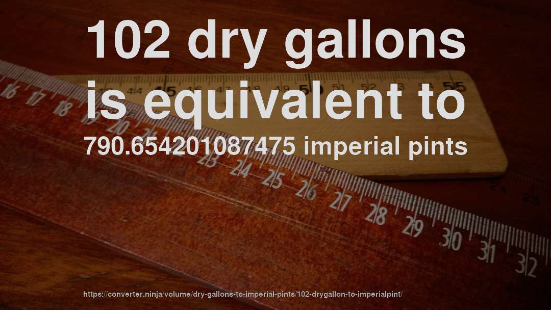102 dry gallons is equivalent to 790.654201087475 imperial pints