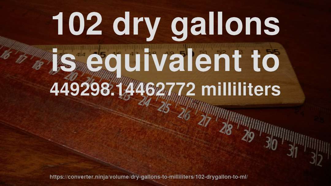 102 dry gallons is equivalent to 449298.14462772 milliliters