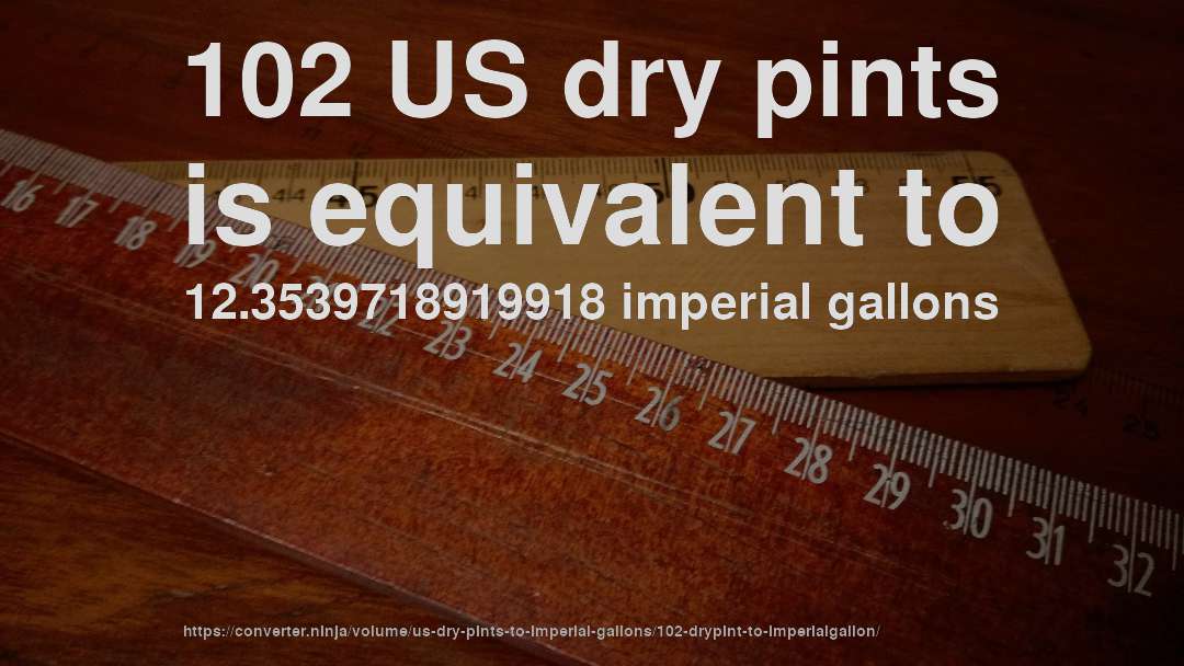 102 US dry pints is equivalent to 12.3539718919918 imperial gallons