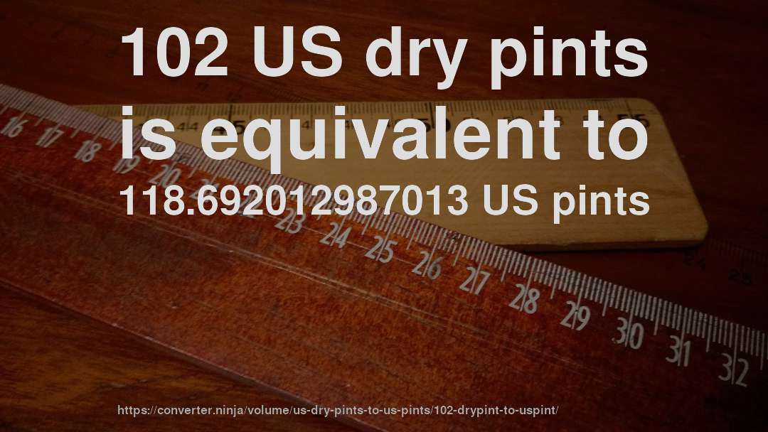 102 US dry pints is equivalent to 118.692012987013 US pints