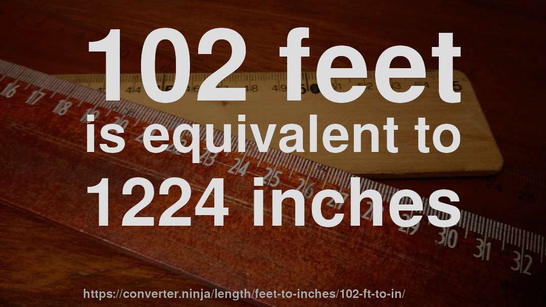 102 feet is equivalent to 1224 inches