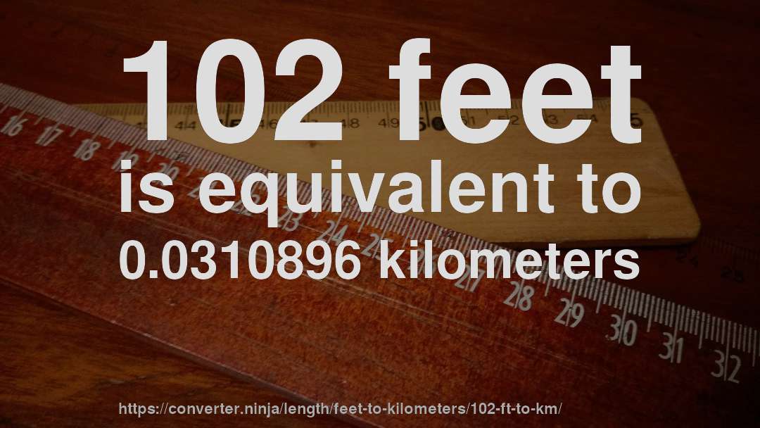 102 feet is equivalent to 0.0310896 kilometers