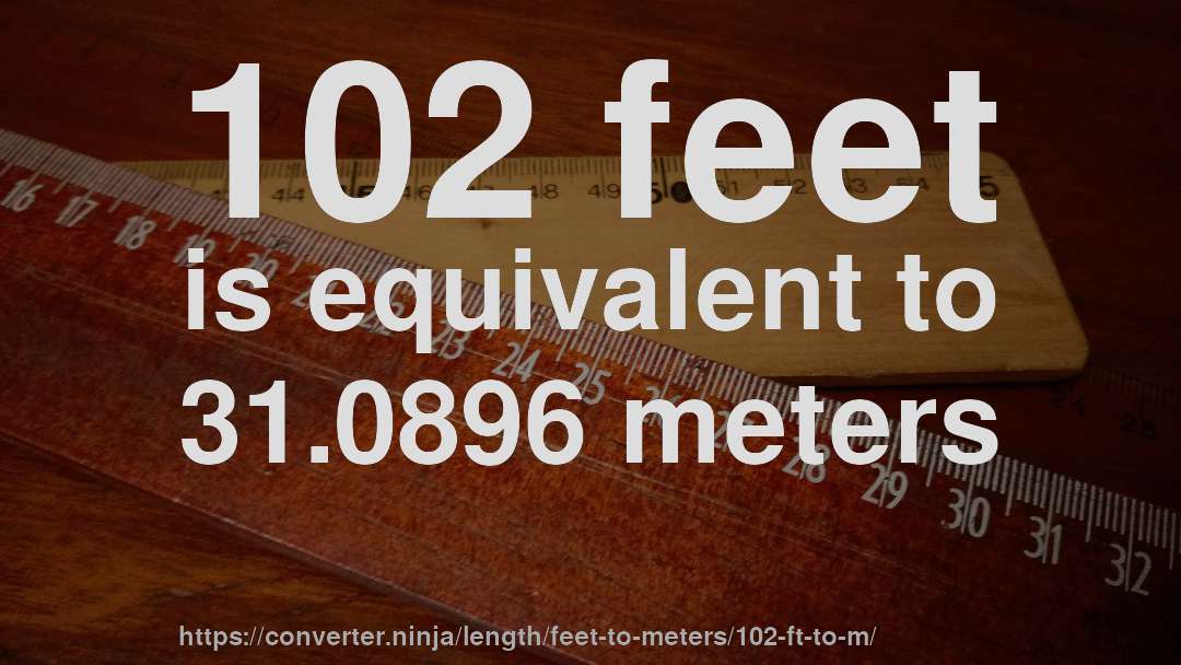 102 feet is equivalent to 31.0896 meters