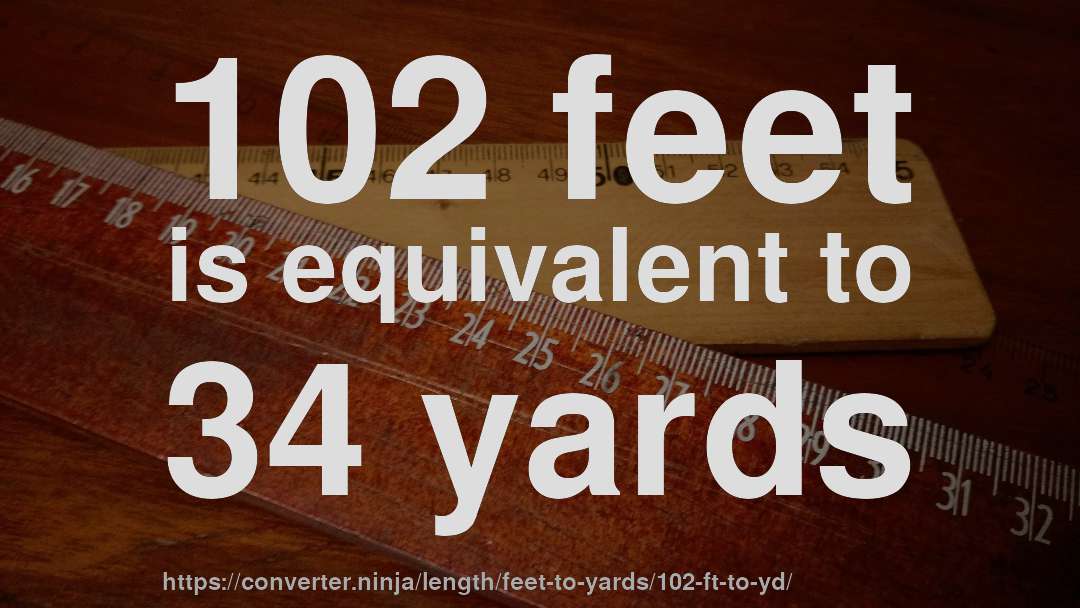 102 feet is equivalent to 34 yards