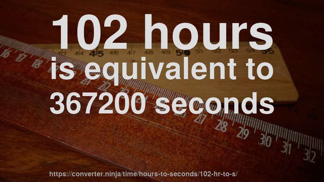 102 hours is equivalent to 367200 seconds