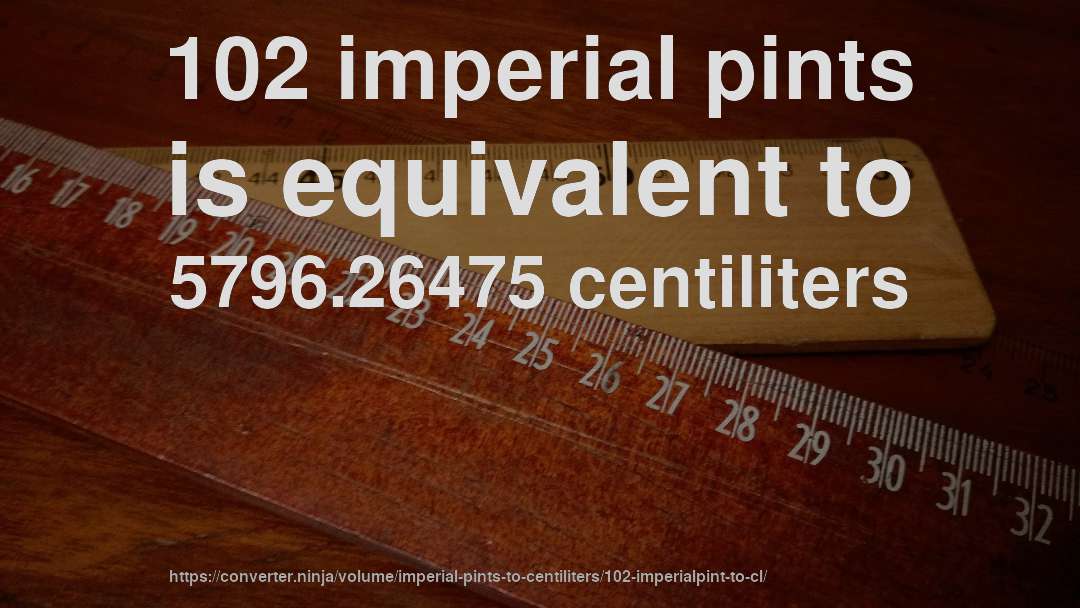 102 imperial pints is equivalent to 5796.26475 centiliters