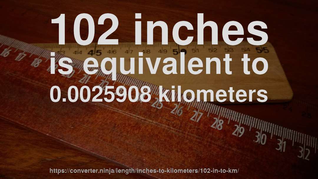 102 inches is equivalent to 0.0025908 kilometers