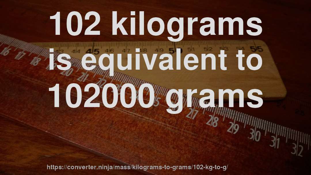 102 kilograms is equivalent to 102000 grams