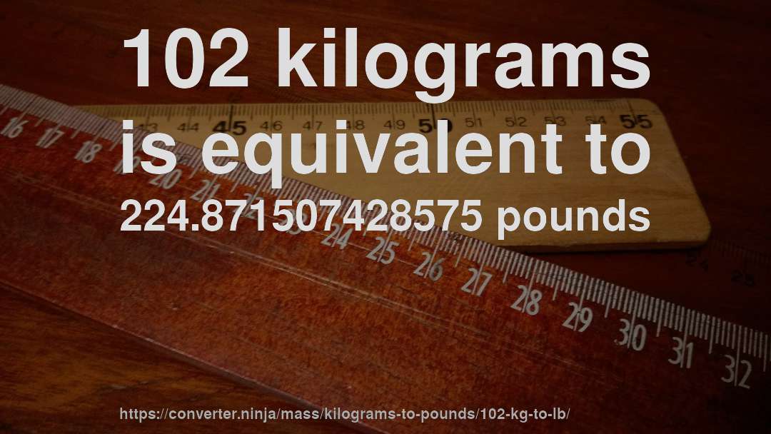 102 kilograms is equivalent to 224.871507428575 pounds