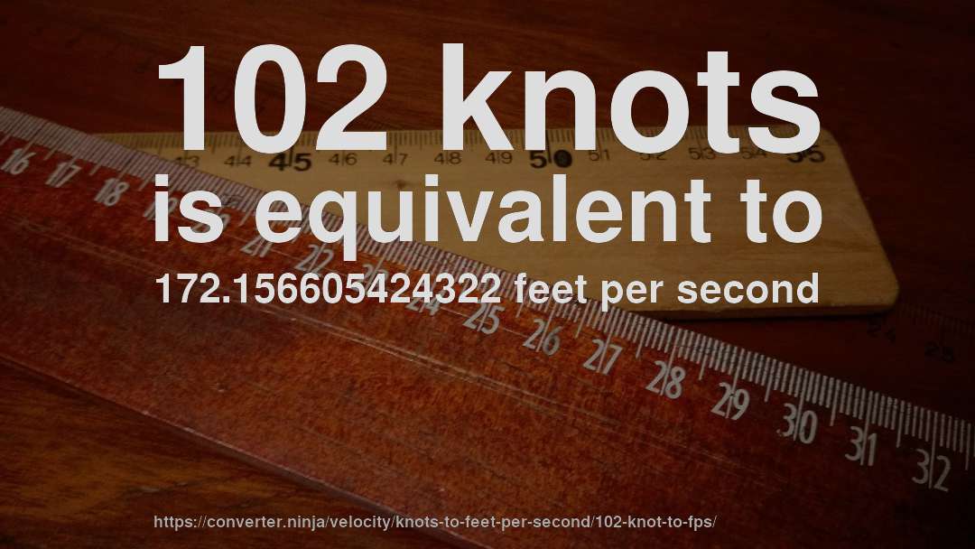 102 knots is equivalent to 172.156605424322 feet per second