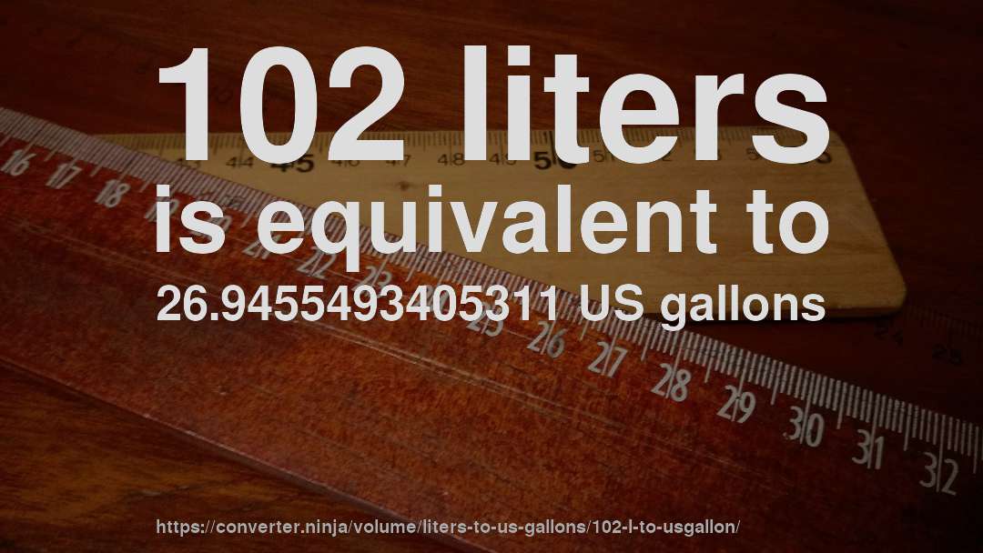 102 liters is equivalent to 26.9455493405311 US gallons