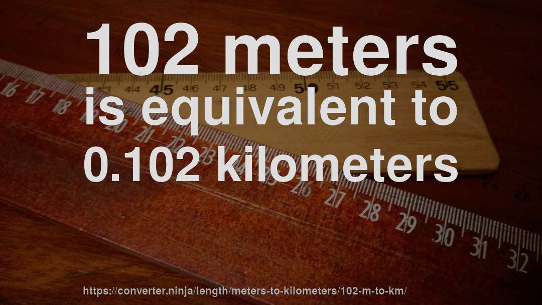 102 meters is equivalent to 0.102 kilometers