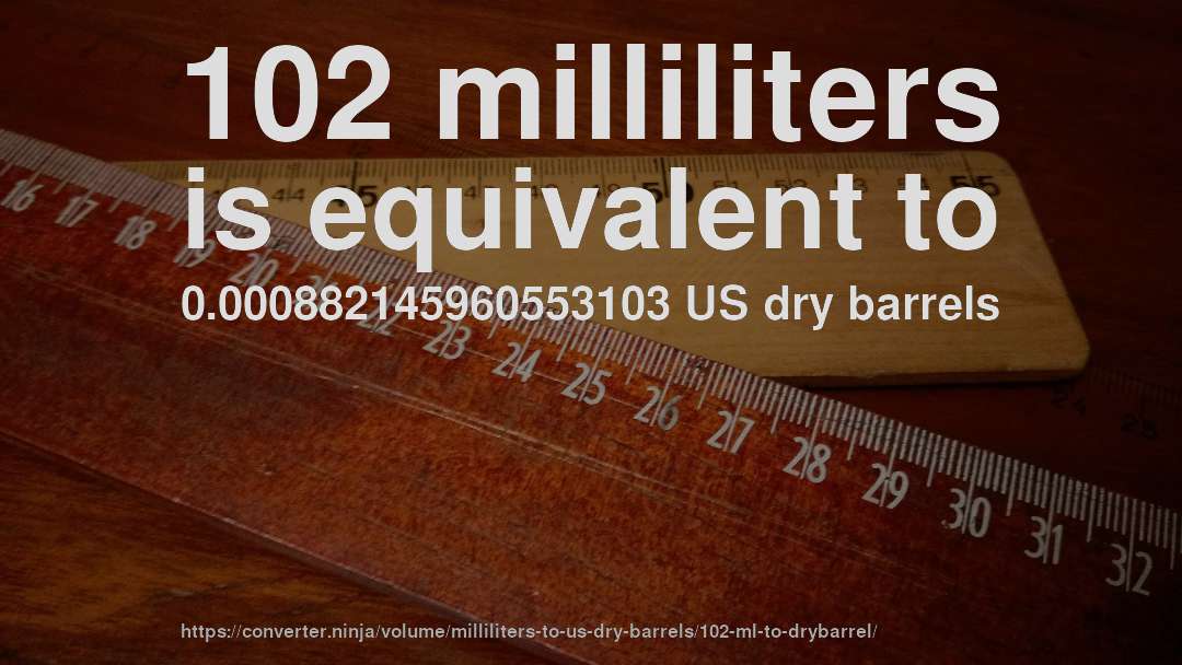 102 milliliters is equivalent to 0.000882145960553103 US dry barrels