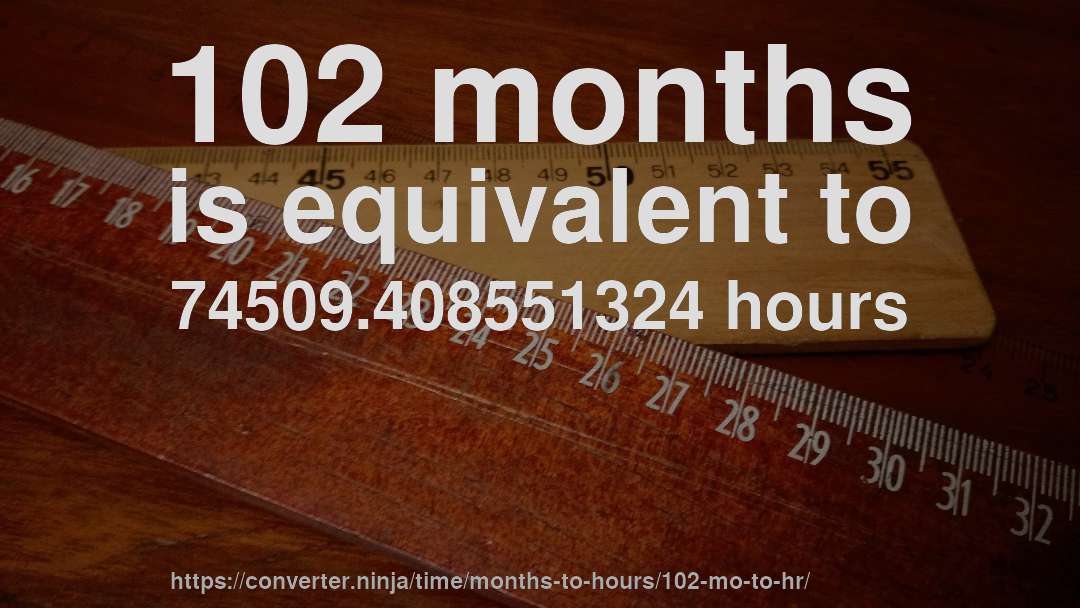 102 months is equivalent to 74509.408551324 hours