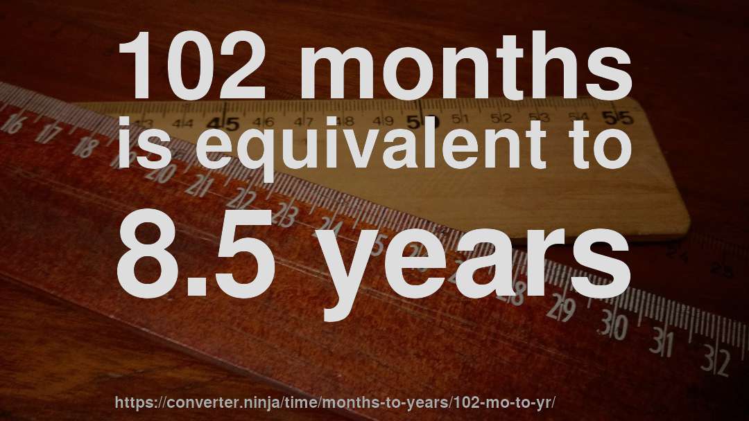 102 months is equivalent to 8.5 years