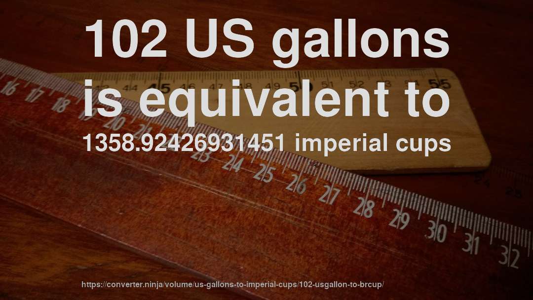 102 US gallons is equivalent to 1358.92426931451 imperial cups