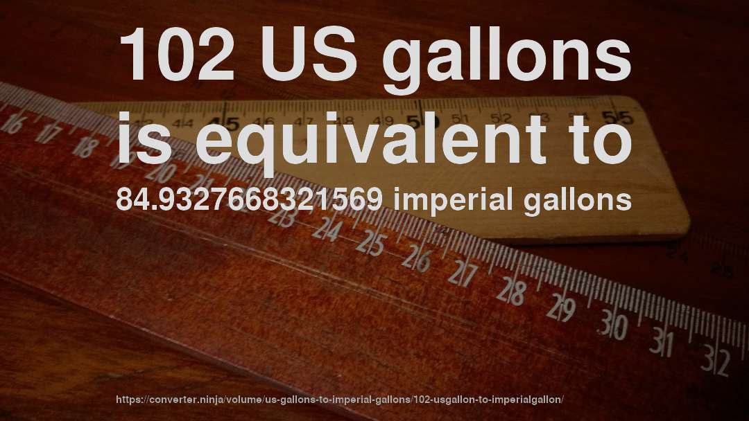 102 US gallons is equivalent to 84.9327668321569 imperial gallons