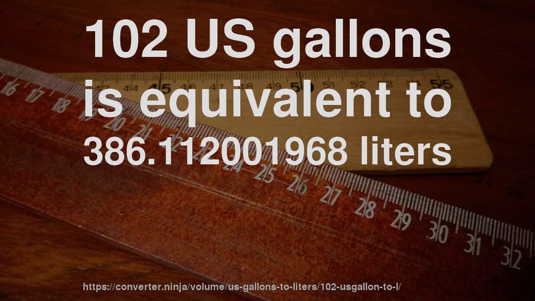 102 US gallons is equivalent to 386.112001968 liters