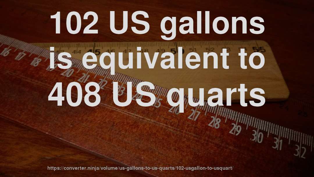 102 US gallons is equivalent to 408 US quarts