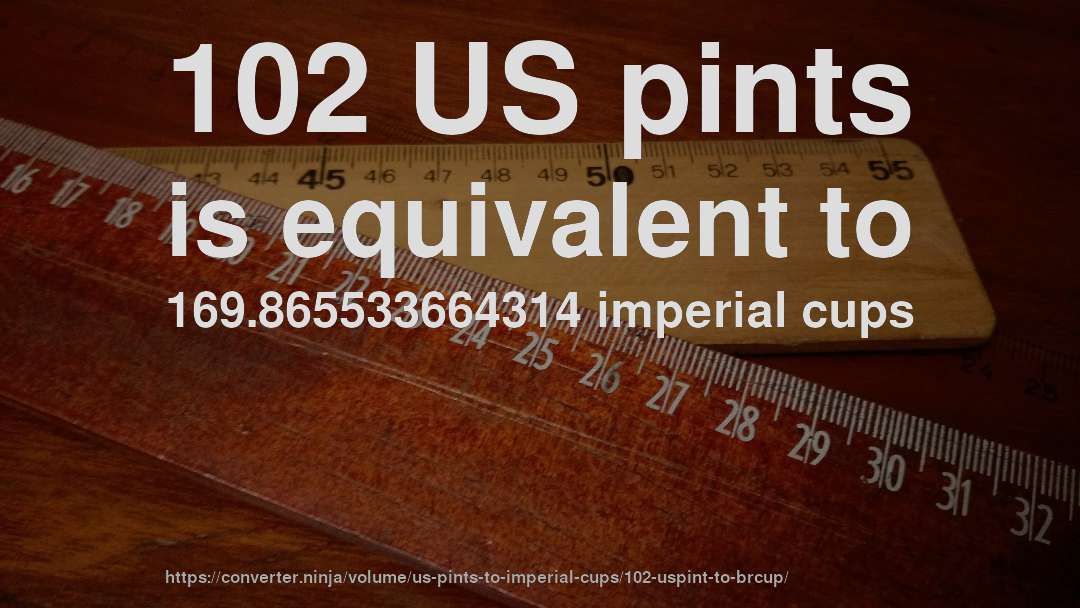 102 US pints is equivalent to 169.865533664314 imperial cups
