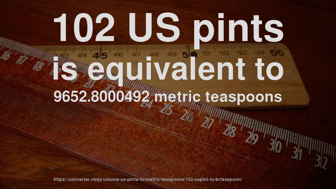 102 US pints is equivalent to 9652.8000492 metric teaspoons