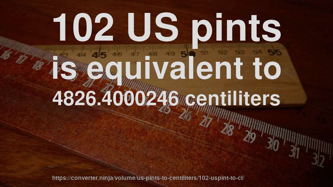 102 US pints is equivalent to 4826.4000246 centiliters