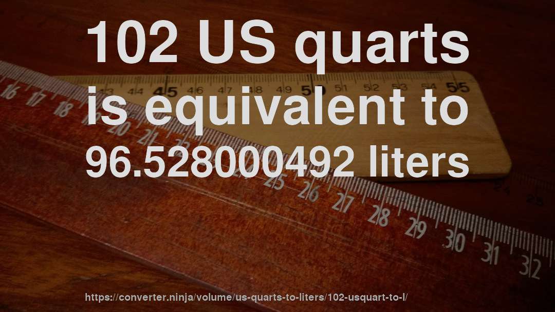 102 US quarts is equivalent to 96.528000492 liters