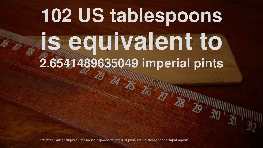 102 US tablespoons is equivalent to 2.6541489635049 imperial pints