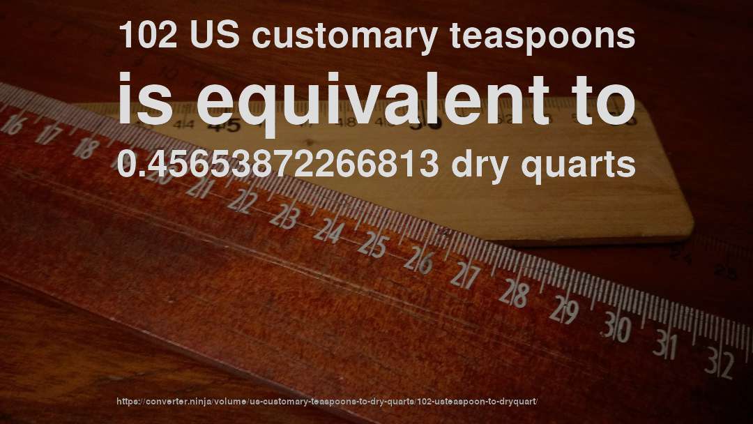 102 US customary teaspoons is equivalent to 0.45653872266813 dry quarts