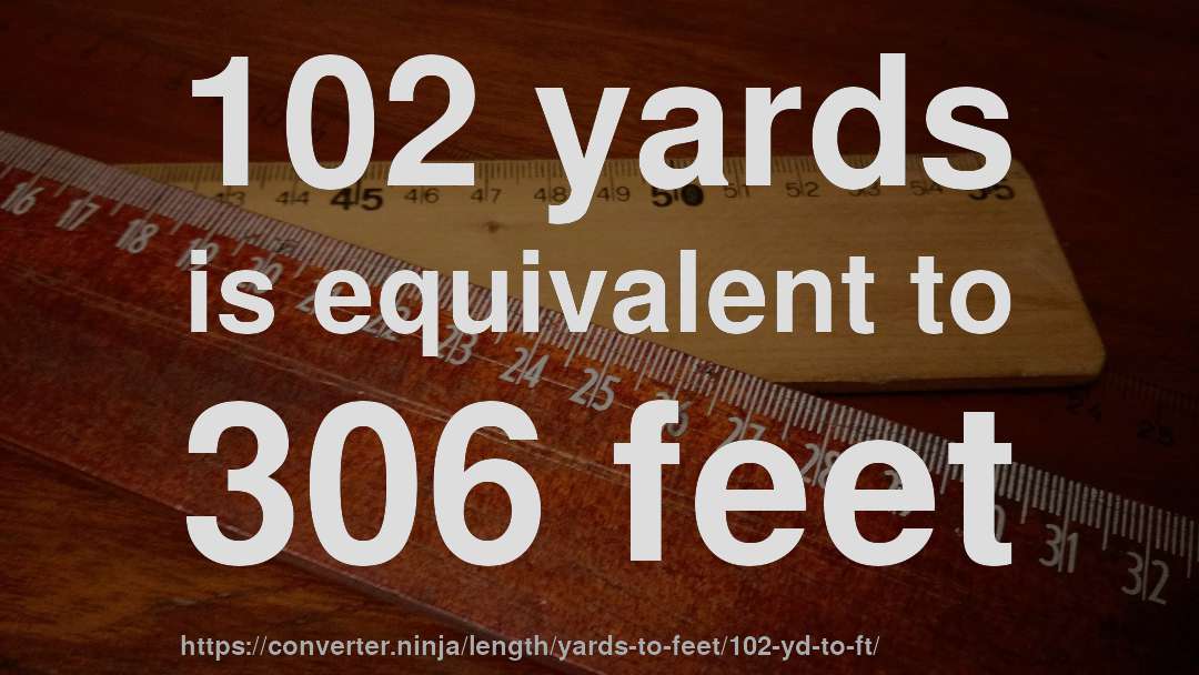 102 yards is equivalent to 306 feet