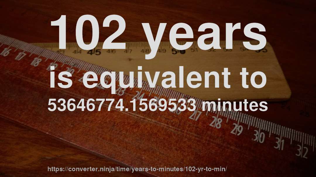 102 years is equivalent to 53646774.1569533 minutes