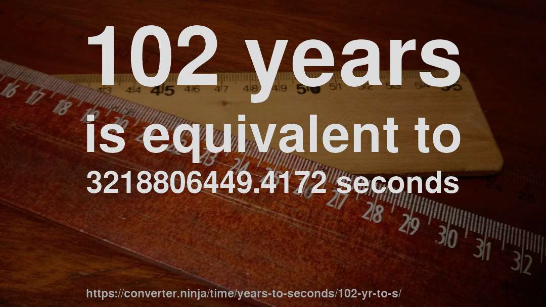102 years is equivalent to 3218806449.4172 seconds