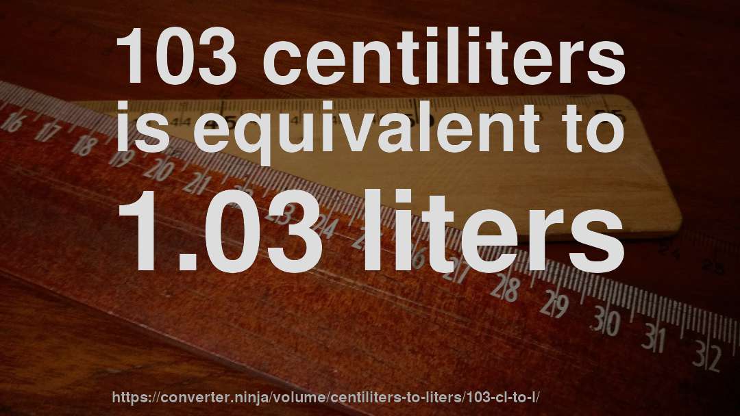 103 centiliters is equivalent to 1.03 liters