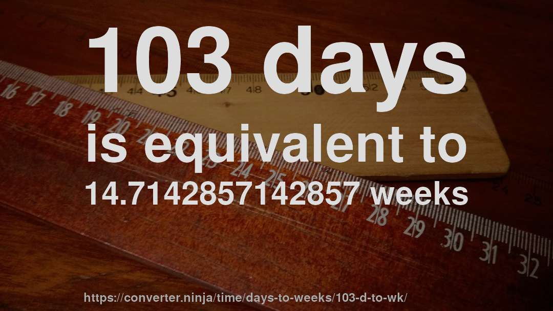 103 days is equivalent to 14.7142857142857 weeks