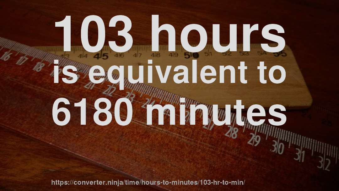 103 hours is equivalent to 6180 minutes