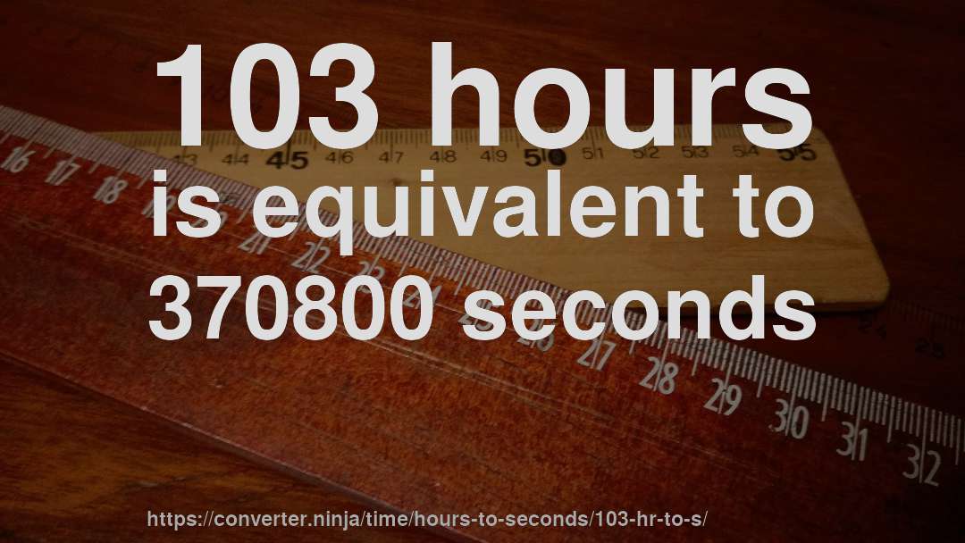 103 hours is equivalent to 370800 seconds