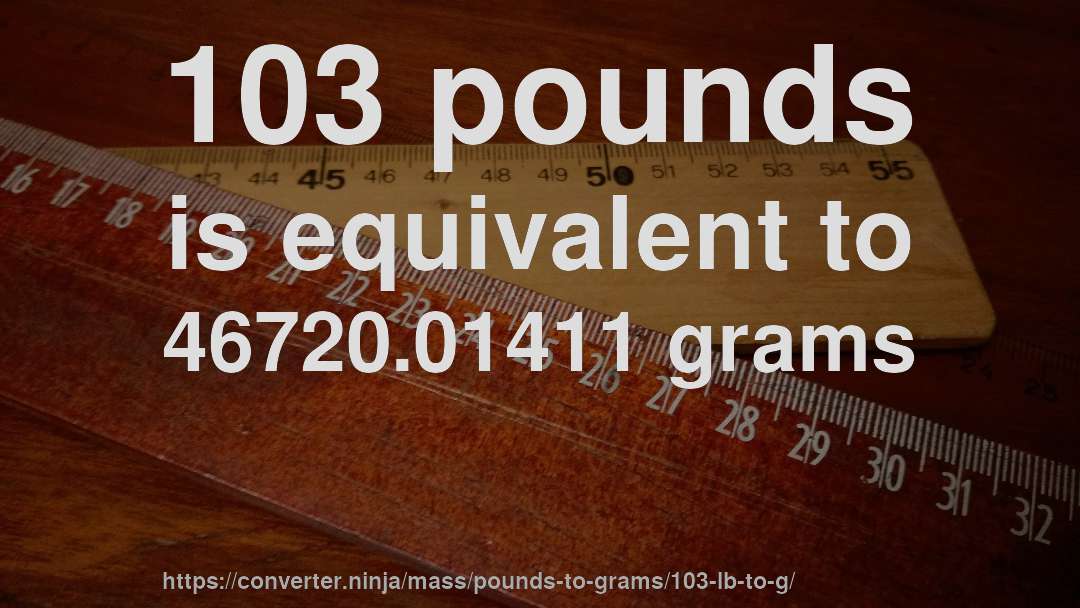 103 pounds is equivalent to 46720.01411 grams