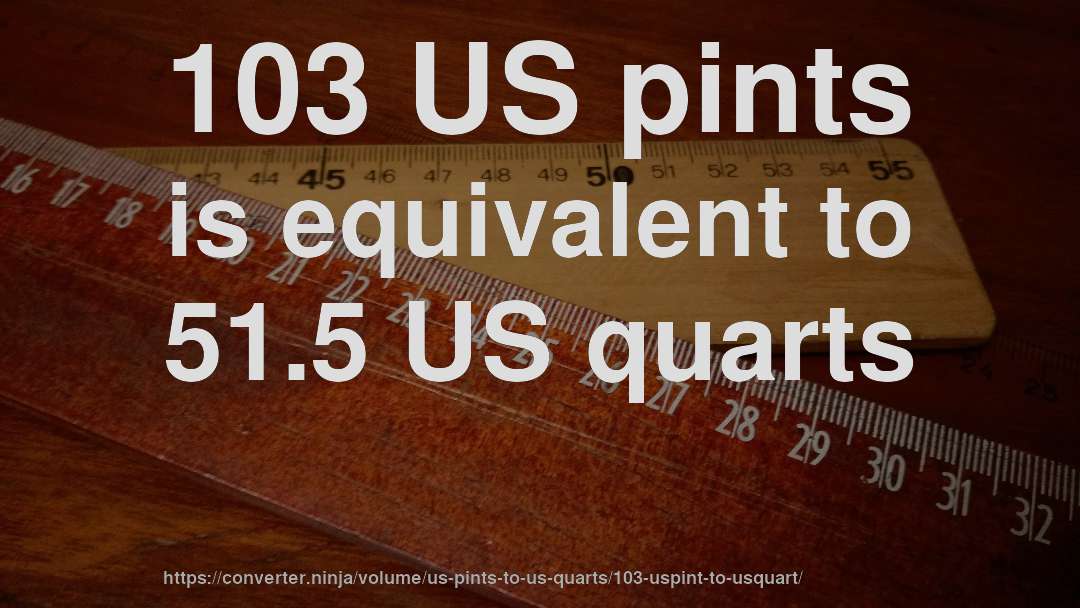 103 US pints is equivalent to 51.5 US quarts