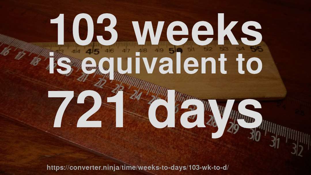 103 weeks is equivalent to 721 days