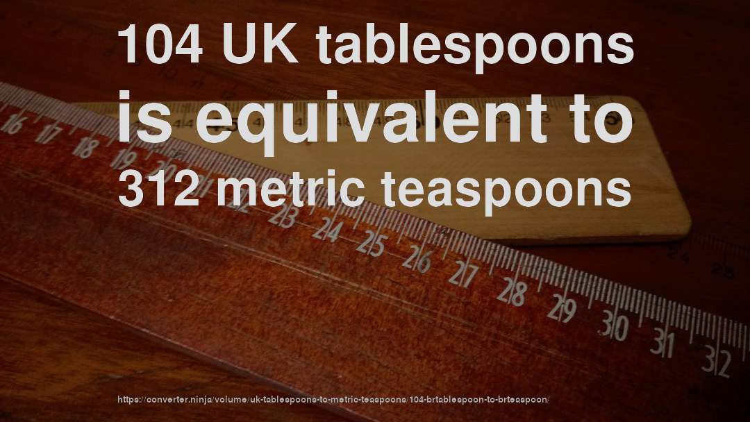 104 UK tablespoons is equivalent to 312 metric teaspoons