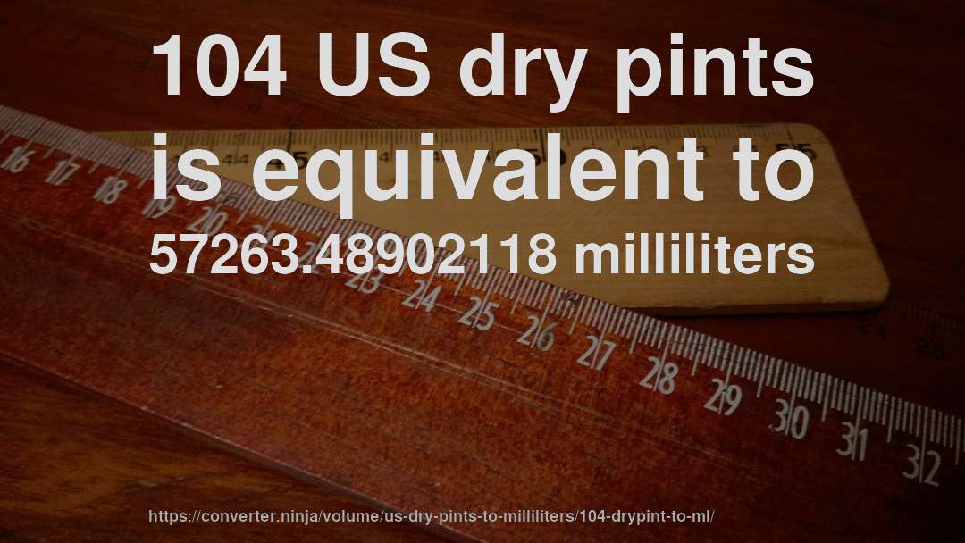 104 US dry pints is equivalent to 57263.48902118 milliliters