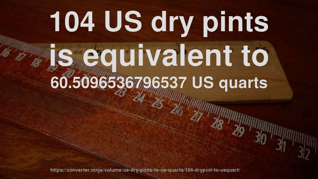 104 US dry pints is equivalent to 60.5096536796537 US quarts