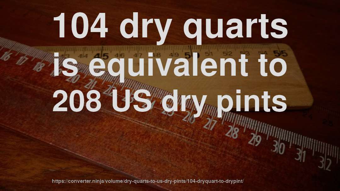 104 dry quarts is equivalent to 208 US dry pints