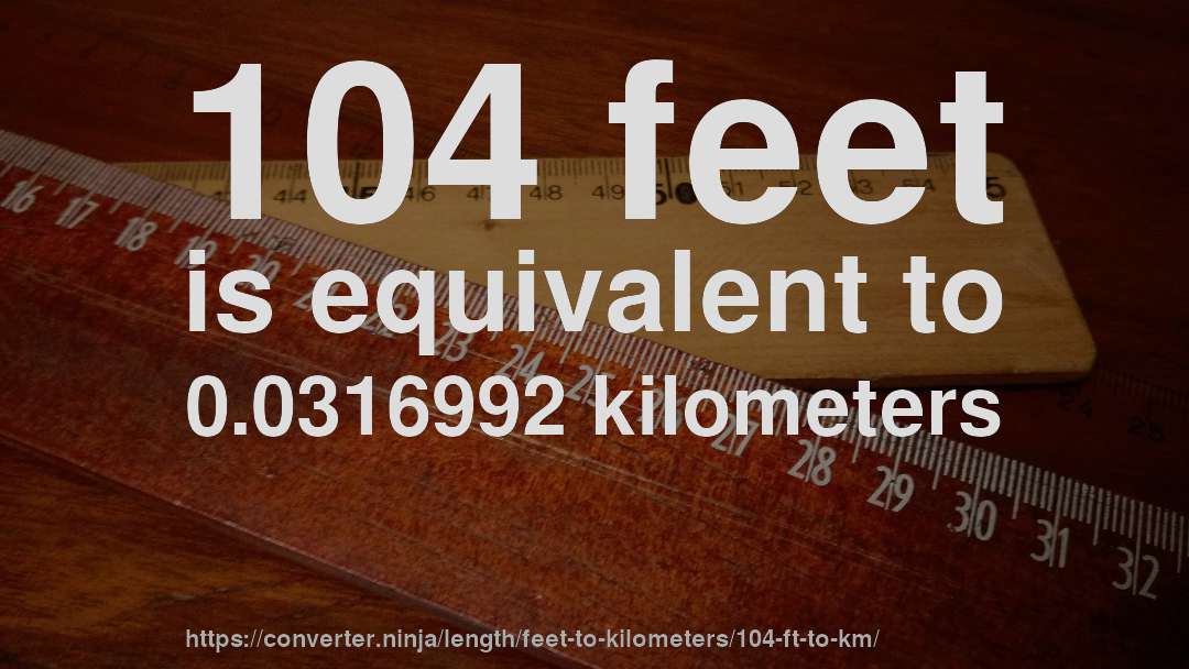 104 feet is equivalent to 0.0316992 kilometers