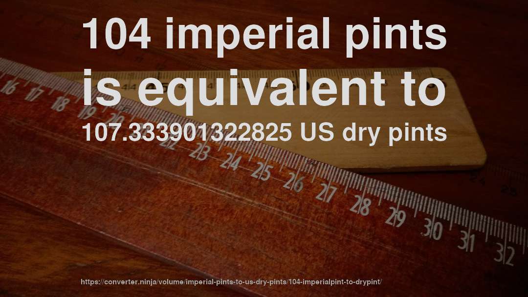 104 imperial pints is equivalent to 107.333901322825 US dry pints