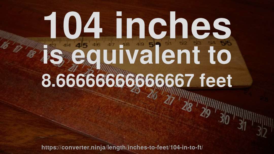 104 inches is equivalent to 8.66666666666667 feet