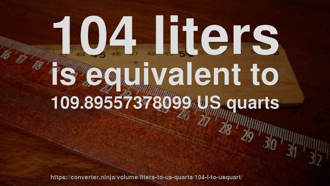 104 liters is equivalent to 109.89557378099 US quarts