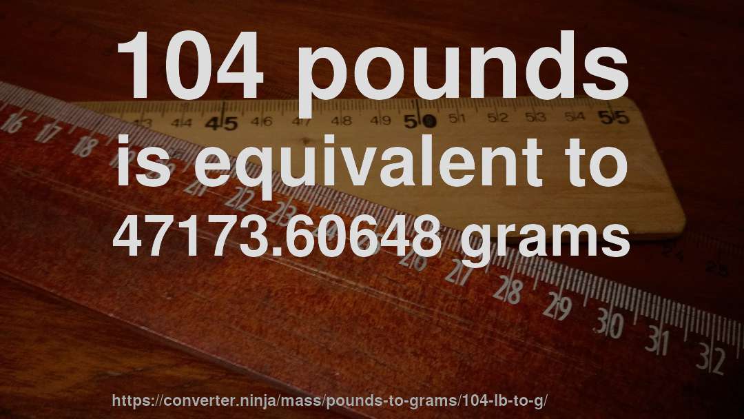 104 pounds is equivalent to 47173.60648 grams