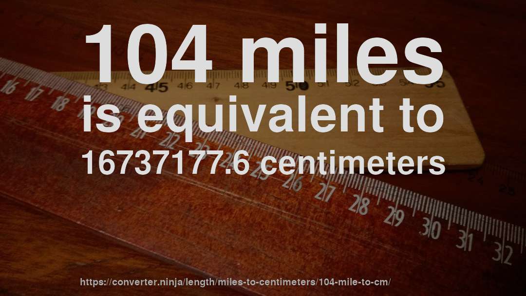 104 miles is equivalent to 16737177.6 centimeters