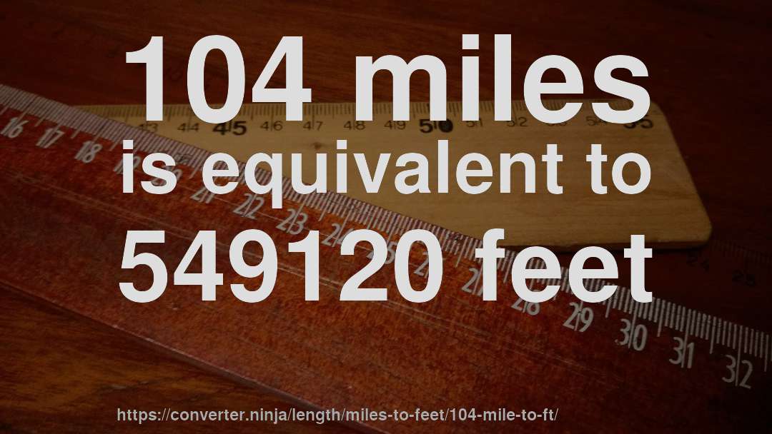 104 miles is equivalent to 549120 feet